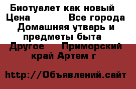 Биотуалет как новый › Цена ­ 2 500 - Все города Домашняя утварь и предметы быта » Другое   . Приморский край,Артем г.